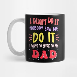 I Didn't Do It Nobody Saw Me I Want To Speak To My Dad Mug